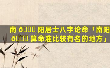 南 🐟 阳居士八字论命「南阳 💐 算命准比较有名的地方」